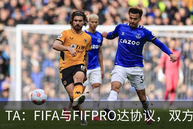 TA：FIFA与FIFPRO达协议，双方将在转会规则上拥有平等话语权